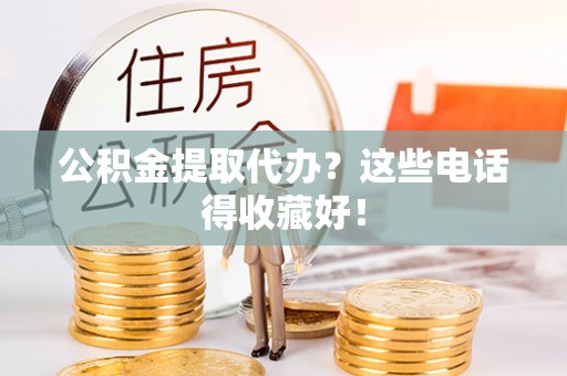 霞山公积金提取代办？这些电话得收藏好！