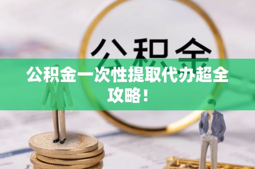霞山公积金一次性提取代办超全攻略！