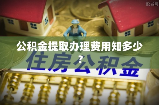 霞山公积金提取办理费用知多少？