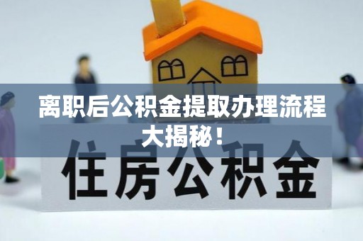 霞山离职后公积金提取办理流程大揭秘！