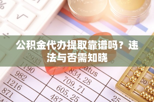霞山公积金代办提取靠谱吗？违法与否需知晓
