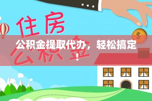 霞山公积金提取代办，轻松搞定！