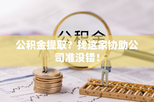 霞山公积金提取？找这家协助公司准没错！