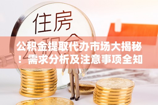 霞山公积金提取代办市场大揭秘！需求分析及注意事项全知道