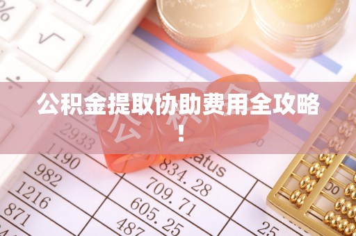 霞山公积金提取协助费用全攻略！