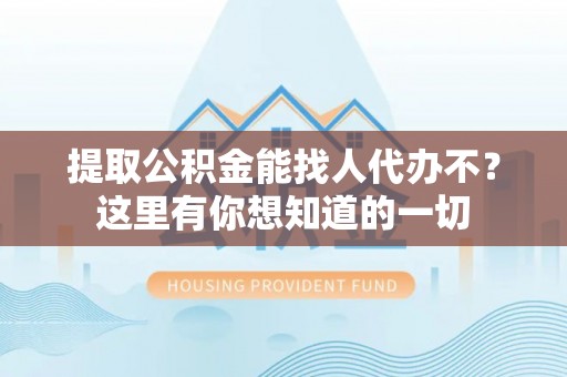 霞山提取公积金能找人代办不？这里有你想知道的一切