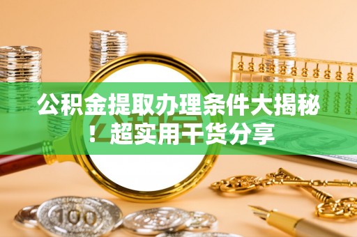 霞山公积金提取办理条件大揭秘！超实用干货分享