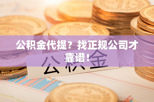 霞山公积金代提？找正规公司才靠谱！