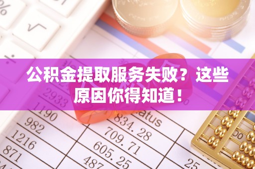 霞山公积金提取服务失败？这些原因你得知道！
