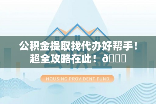 霞山公积金提取找代办好帮手！超全攻略在此！😎