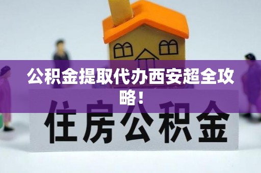 霞山公积金提取代办西安超全攻略！