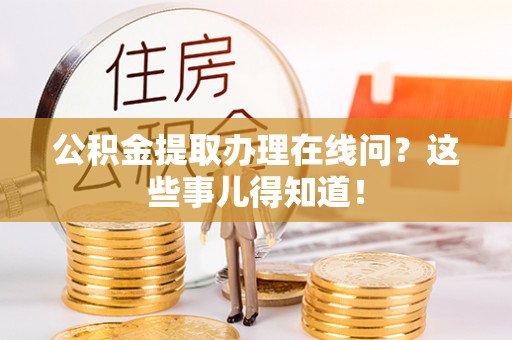 霞山公积金提取办理在线问？这些事儿得知道！