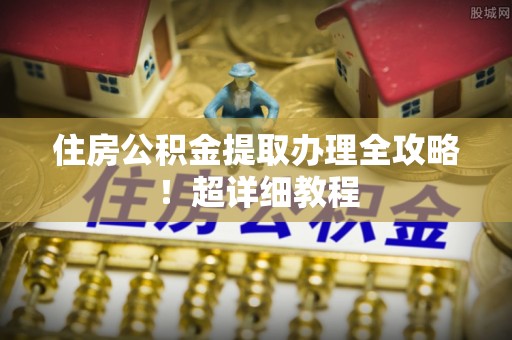 霞山住房公积金提取办理全攻略！超详细教程