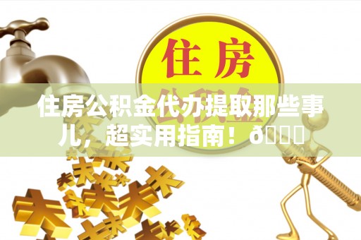 霞山住房公积金代办提取那些事儿，超实用指南！😎