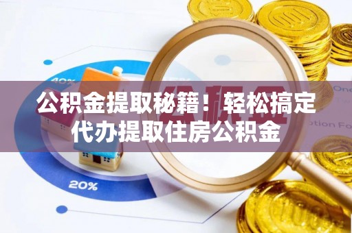 霞山公积金提取秘籍！轻松搞定代办提取住房公积金