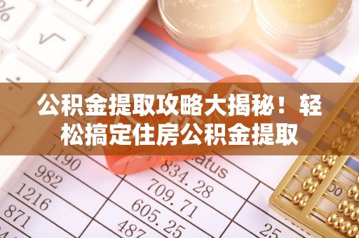 霞山公积金提取攻略大揭秘！轻松搞定住房公积金提取