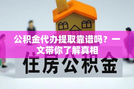 霞山公积金代办提取靠谱吗？一文带你了解真相