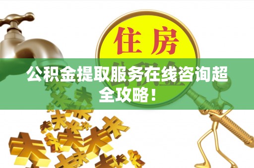 霞山公积金提取服务在线咨询超全攻略！