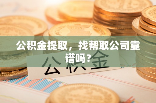 霞山公积金提取，找帮取公司靠谱吗？