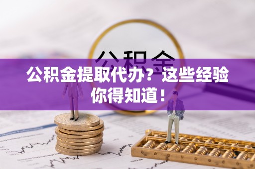 霞山公积金提取代办？这些经验你得知道！