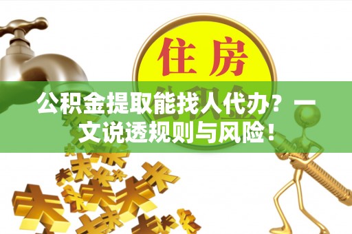 霞山公积金提取能找人代办？一文说透规则与风险！