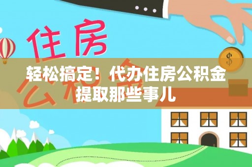 霞山轻松搞定！代办住房公积金提取那些事儿