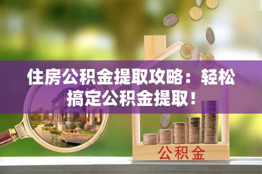 霞山住房公积金提取攻略：轻松搞定公积金提取！