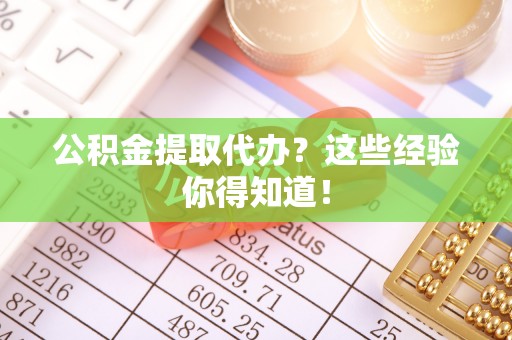 霞山公积金提取代办？这些经验你得知道！