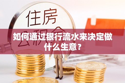 霞山如何通过银行流水来决定做什么生意？