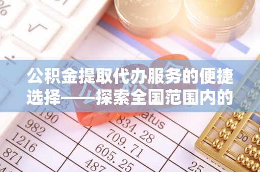 霞山公积金提取代办服务的便捷选择——探索全国范围内的优质服务提供商