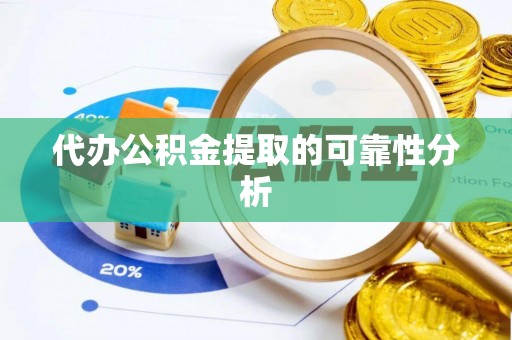 霞山代办公积金提取的可靠性分析
