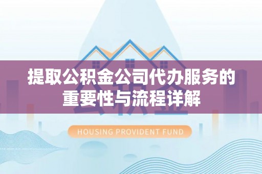 霞山提取公积金公司代办服务的重要性与流程详解