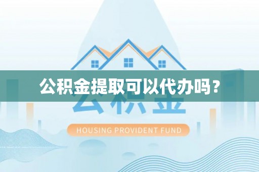 霞山公积金提取可以代办吗？