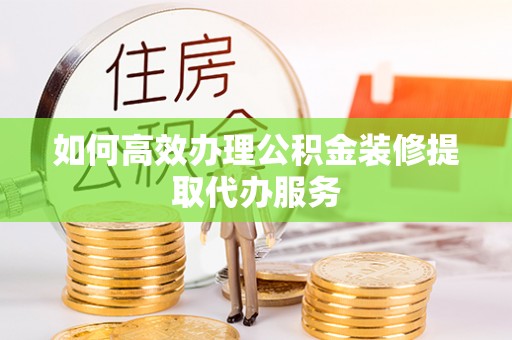 霞山如何高效办理公积金装修提取代办服务