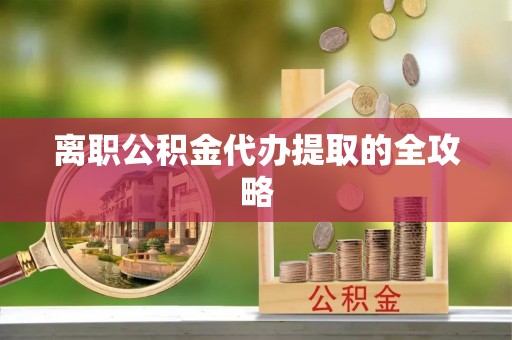 霞山离职公积金代办提取的全攻略