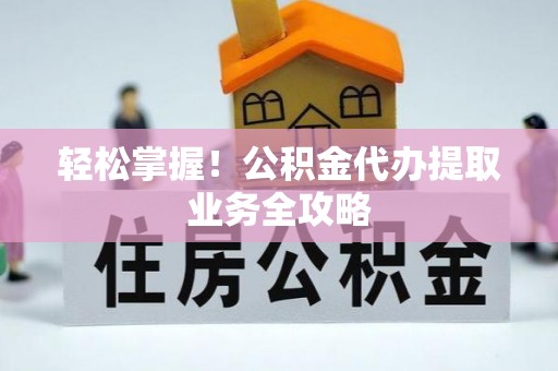 霞山轻松掌握！公积金代办提取业务全攻略