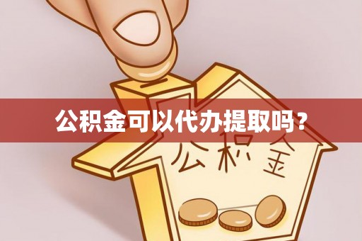 霞山公积金可以代办提取吗？