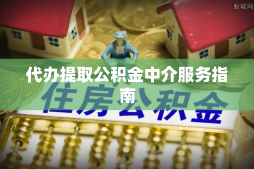 霞山代办提取公积金中介服务指南
