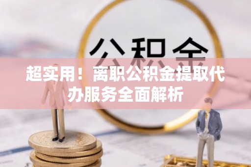 霞山超实用！离职公积金提取代办服务全面解析