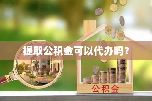 霞山提取公积金可以代办吗？