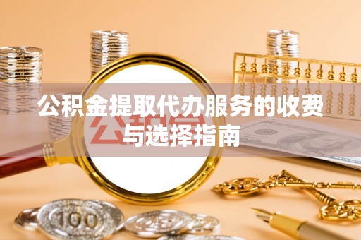 霞山公积金提取代办服务的收费与选择指南