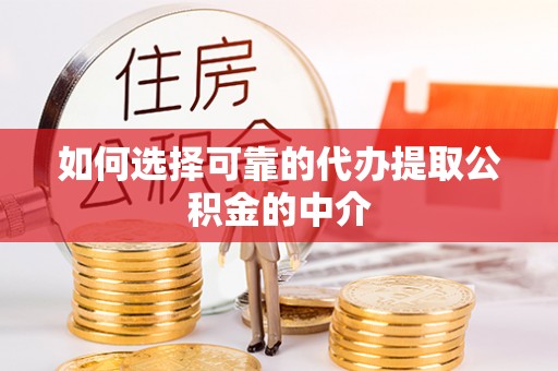 霞山如何选择可靠的代办提取公积金的中介