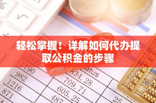 霞山轻松掌握！详解如何代办提取公积金的步骤