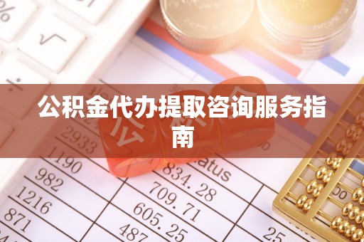 霞山公积金代办提取咨询服务指南
