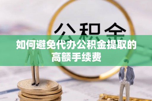 霞山如何避免代办公积金提取的高额手续费