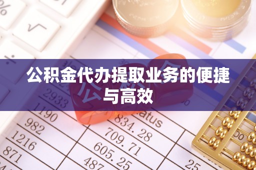 霞山公积金代办提取业务的便捷与高效