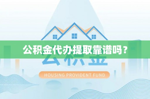 霞山公积金代办提取靠谱吗？