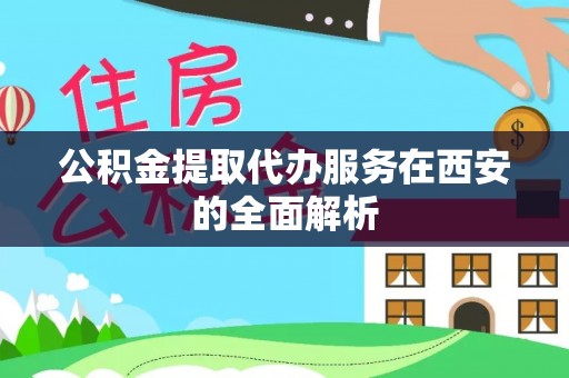 霞山公积金提取代办服务在西安的全面解析