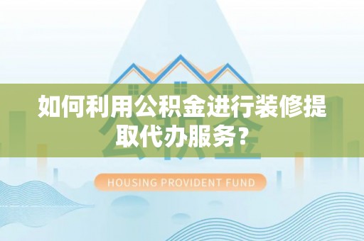 霞山如何利用公积金进行装修提取代办服务？