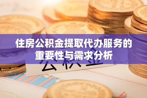 霞山住房公积金提取代办服务的重要性与需求分析
